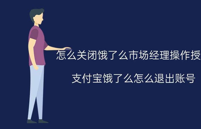 怎么关闭饿了么市场经理操作授权 支付宝饿了么怎么退出账号？